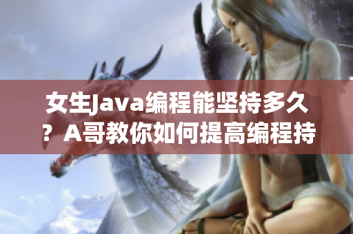 女生Java编程能坚持多久？A哥教你如何提高编程持久力!