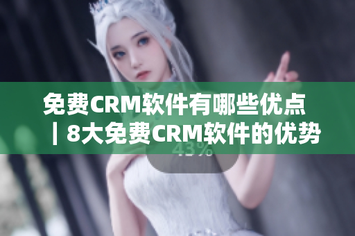 免费CRM软件有哪些优点 ｜8大免费CRM软件的优势大揭秘!