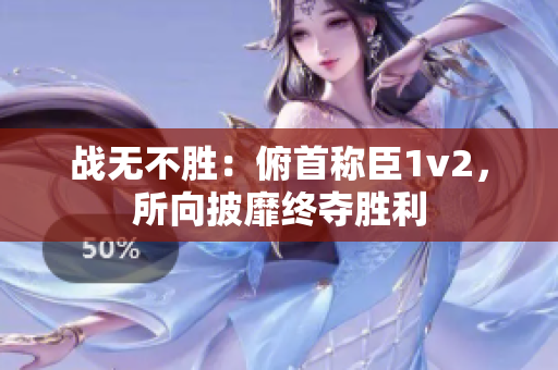 战无不胜：俯首称臣1v2，所向披靡终夺胜利