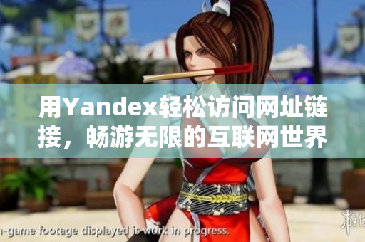 用Yandex轻松访问网址链接，畅游无限的互联网世界