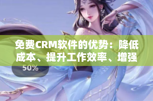 免费CRM软件的优势：降低成本、提升工作效率、增强客户关系