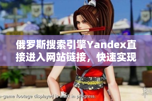 俄罗斯搜索引擎Yandex直接进入网站链接，快速实现一步到位