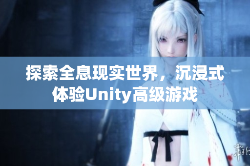 探索全息现实世界，沉浸式体验Unity高级游戏