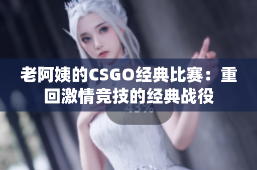 老阿姨的CSGO经典比赛：重回激情竞技的经典战役