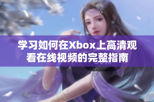 学习如何在Xbox上高清观看在线视频的完整指南