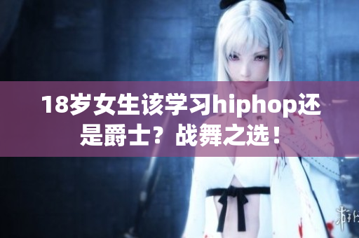 18岁女生该学习hiphop还是爵士？战舞之选！