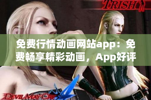 免费行情动画网站app：免费畅享精彩动画，App好评如潮