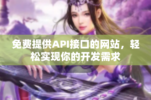 免费提供API接口的网站，轻松实现你的开发需求