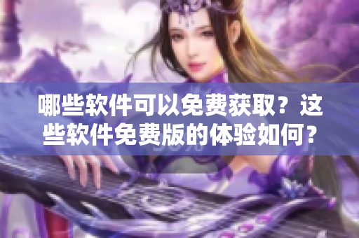 哪些软件可以免费获取？这些软件免费版的体验如何？