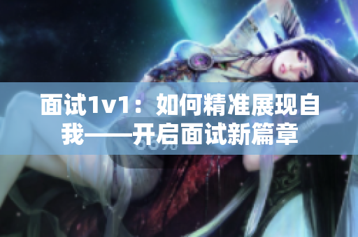 面试1v1：如何精准展现自我——开启面试新篇章