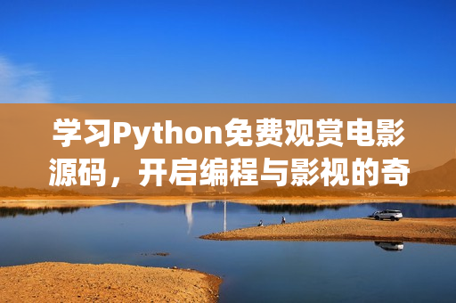 学习Python免费观赏电影源码，开启编程与影视的奇妙旅程