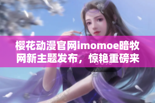 樱花动漫官网imomoe暗牧网新主题发布，惊艳重磅来袭