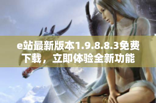 e站最新版本1.9.8.8.3免费下载，立即体验全新功能