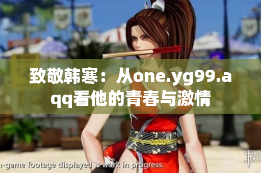 致敬韩寒：从one.yg99.aqq看他的青春与激情