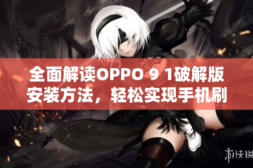 全面解读OPPO 9 1破解版安装方法，轻松实现手机刷机操作