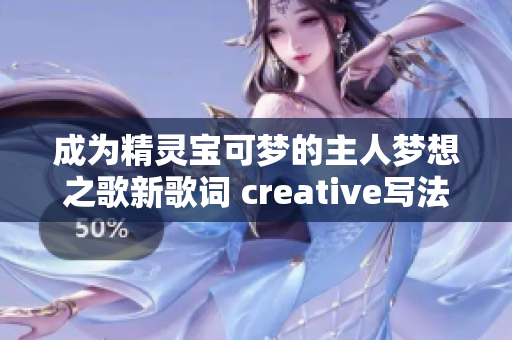 成为精灵宝可梦的主人梦想之歌新歌词 creative写法