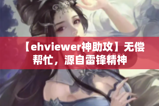 【ehviewer神助攻】无偿帮忙，源自雷锋精神