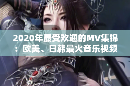 2020年最受欢迎的MV集锦：欧美、日韩最火音乐视频一句重现