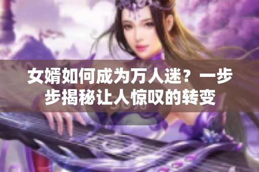 女婿如何成为万人迷？一步步揭秘让人惊叹的转变