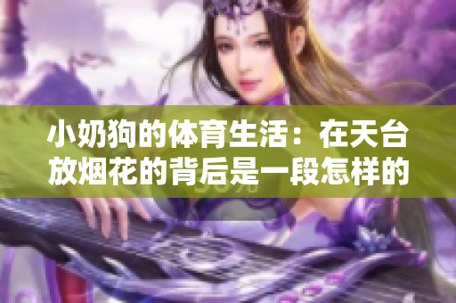 小奶狗的体育生活：在天台放烟花的背后是一段怎样的故事？