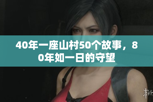 40年一座山村50个故事，80年如一日的守望