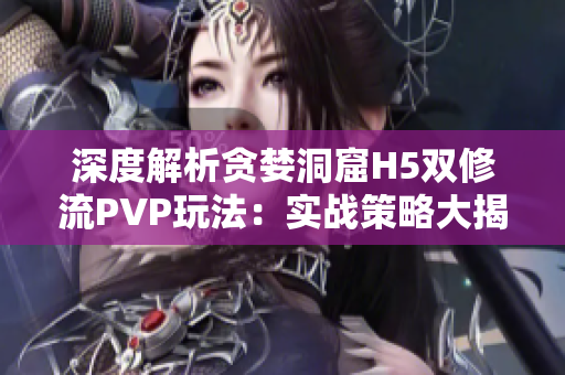 深度解析贪婪洞窟H5双修流PVP玩法：实战策略大揭秘