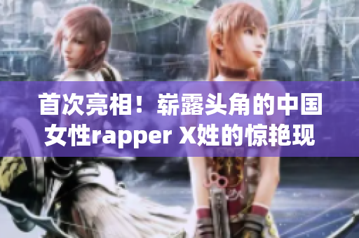 首次亮相！崭露头角的中国女性rapper X姓的惊艳现场