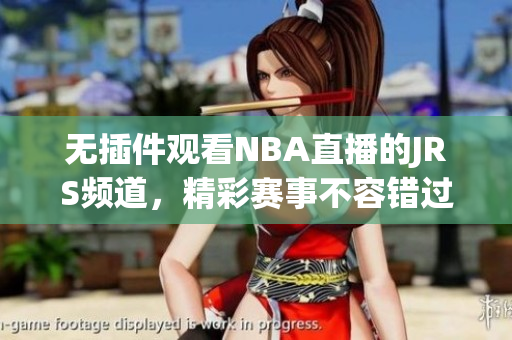 无插件观看NBA直播的JRS频道，精彩赛事不容错过