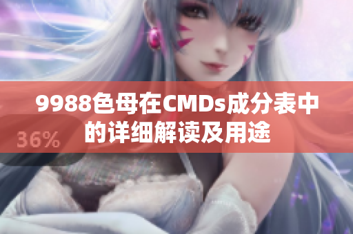 9988色母在CMDs成分表中的详细解读及用途