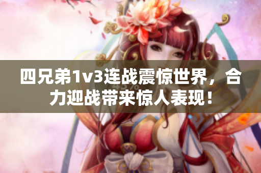 四兄弟1v3连战震惊世界，合力迎战带来惊人表现！