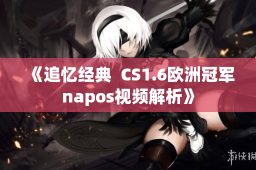 《追忆经典  CS1.6欧洲冠军napos视频解析》