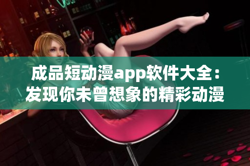 成品短动漫app软件大全：发现你未曾想象的精彩动漫世界！