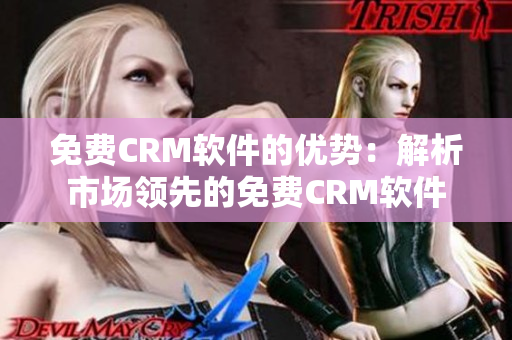 免费CRM软件的优势：解析市场领先的免费CRM软件