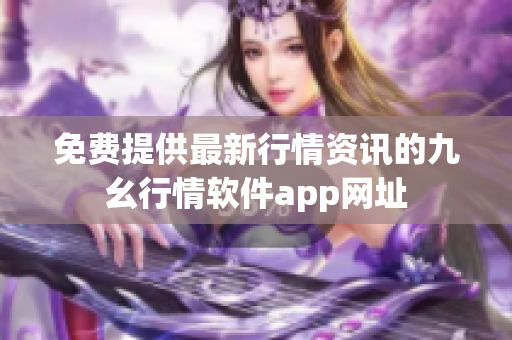 免费提供最新行情资讯的九幺行情软件app网址