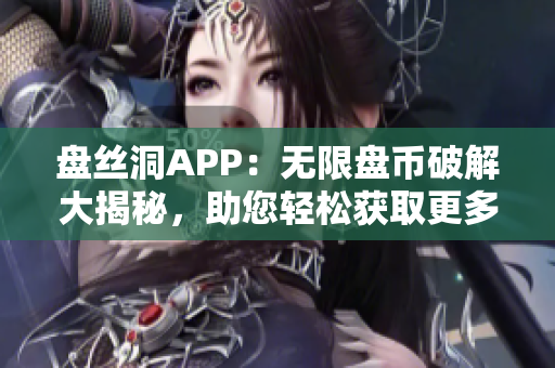 盘丝洞APP：无限盘币破解大揭秘，助您轻松获取更多盘币