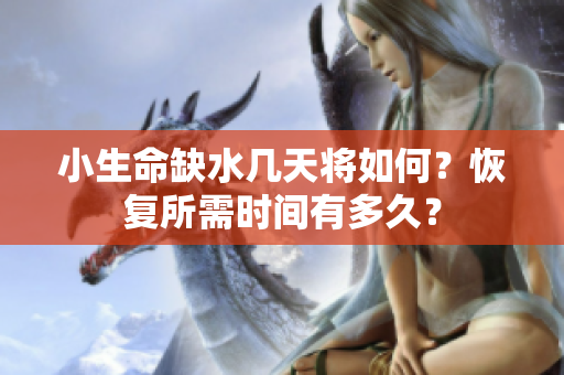 小生命缺水几天将如何？恢复所需时间有多久？