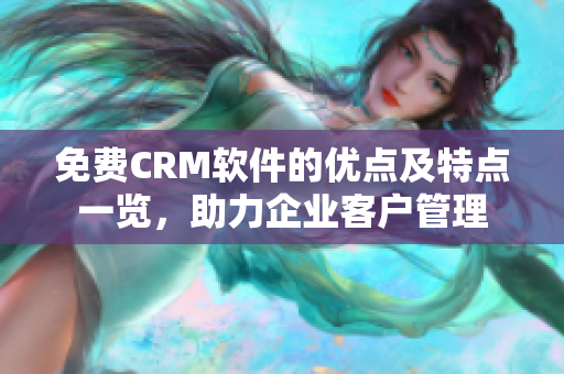 免费CRM软件的优点及特点一览，助力企业客户管理