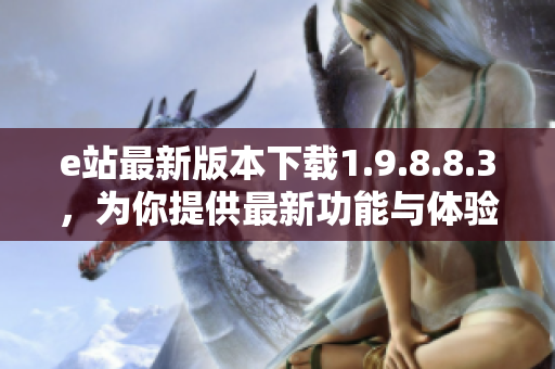 e站最新版本下载1.9.8.8.3，为你提供最新功能与体验