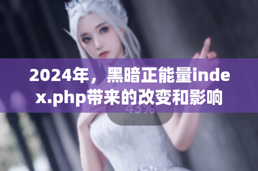 2024年，黑暗正能量index.php带来的改变和影响