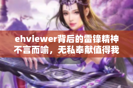 ehviewer背后的雷锋精神不言而喻，无私奉献值得我们学习