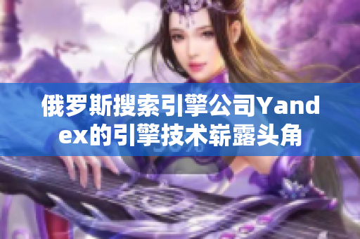 俄罗斯搜索引擎公司Yandex的引擎技术崭露头角