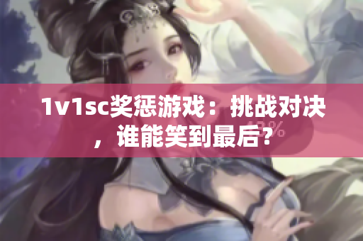 1v1sc奖惩游戏：挑战对决，谁能笑到最后？