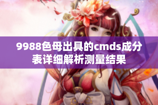 9988色母出具的cmds成分表详细解析测量结果