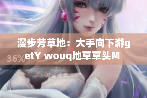 漫步芳草地：大手向下游getY wouq地草草头M 