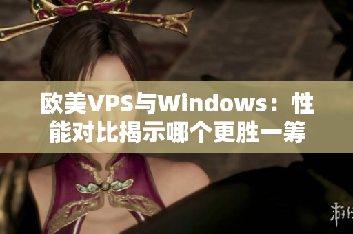 欧美VPS与Windows：性能对比揭示哪个更胜一筹