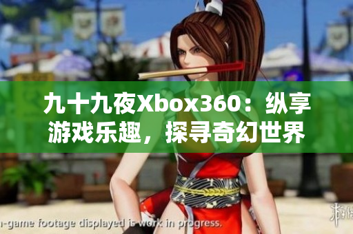 九十九夜Xbox360：纵享游戏乐趣，探寻奇幻世界