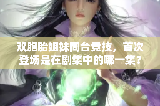 双胞胎姐妹同台竞技，首次登场是在剧集中的哪一集？