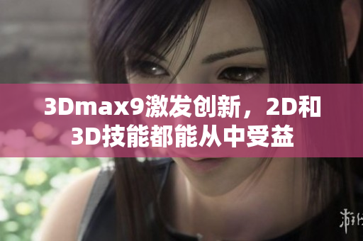 3Dmax9激发创新，2D和3D技能都能从中受益