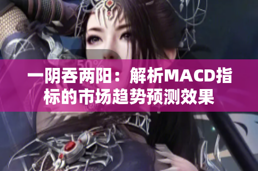 一阴吞两阳：解析MACD指标的市场趋势预测效果