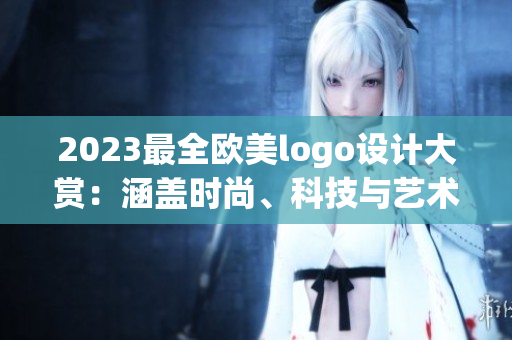 2023最全欧美logo设计大赏：涵盖时尚、科技与艺术元素